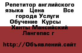 Репетитор английского языка › Цена ­ 350 - Все города Услуги » Обучение. Курсы   . Ханты-Мансийский,Лангепас г.